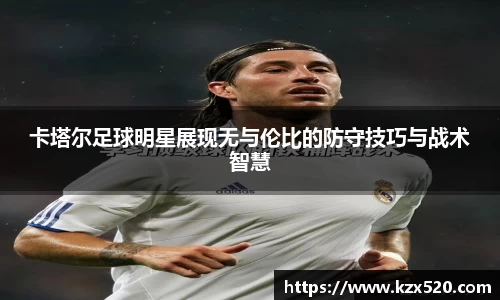 卡塔尔足球明星展现无与伦比的防守技巧与战术智慧